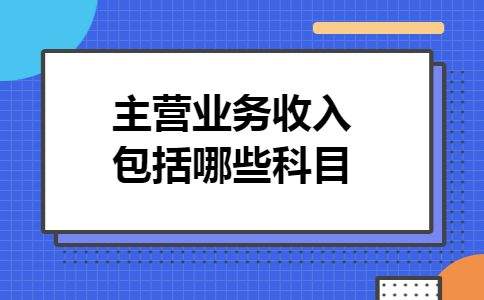 主营业务收入包括哪些科目