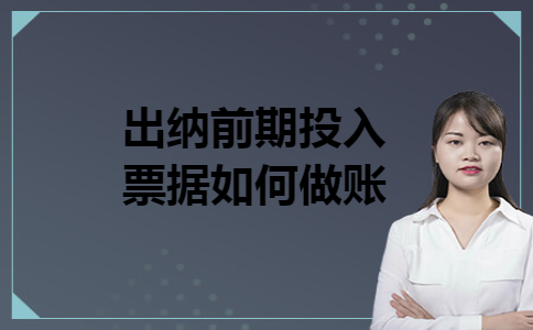 出纳前期投入票据如何做账