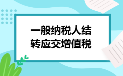一般纳税人结转应交增值税 一般纳税人结转应交增值税