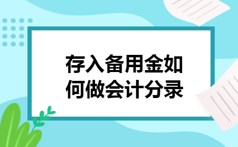 存入备用金如何做会计分录 存入备用金如何做会计分录
