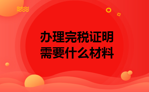 办理完税证明需要什么材料 办理完税证明需要什么材料