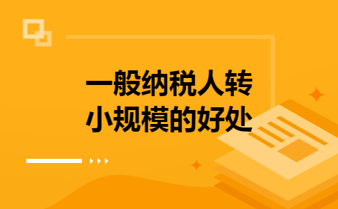 一般纳税人转小规模的好处