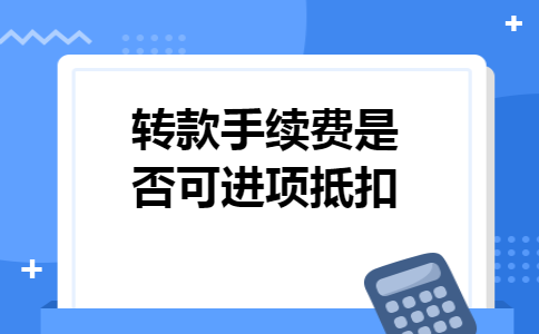 转款手续费是否可进项抵扣