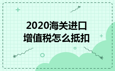 2020海关进口增值税怎么抵扣