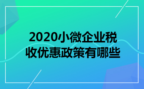2020小微企业税收优惠政策有哪些