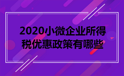  2020小微企业所得税优惠政策有哪些