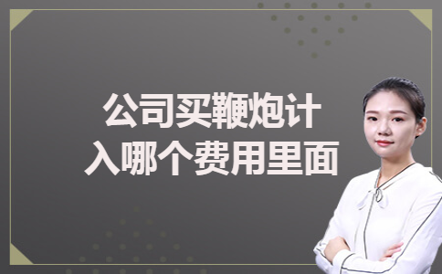 公司买鞭炮计入哪个费用里面 公司买鞭炮计入哪个费用里面
