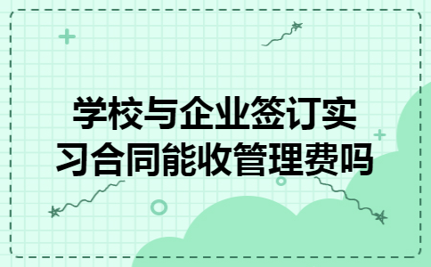 学校与企业签订实习合同能收管理费吗