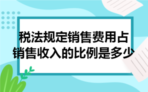 税法规定销售费用占销售收入的比例是多少