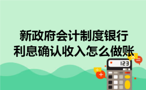 新政府会计制度银行利息确认收入怎么做账