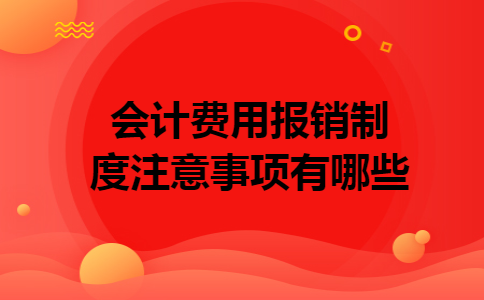 会计费用报销制度注意事项有哪些