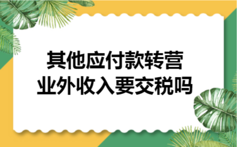 其他应付款转营业外收入要交税吗