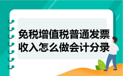 免税增值税普通发票收入怎么做会计分录 免税增值税普通发票收入怎么做会计分录