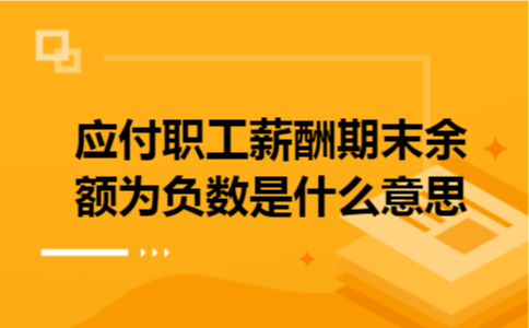 应付职工薪酬期末余额为负数是什么意思