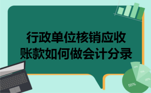 行政单位核销应收账款如何做会计分录 行政单位核销应收账款如何做会计分录