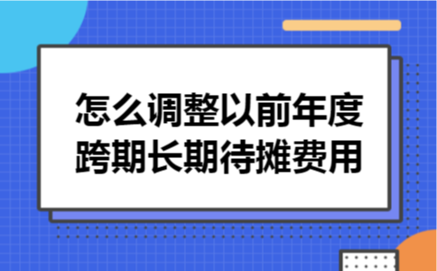 怎么调整以前年度跨期长期待摊费用