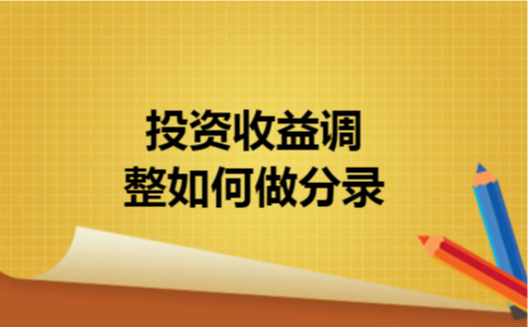 投资收益调整如何做分录 投资收益调整如何做分录