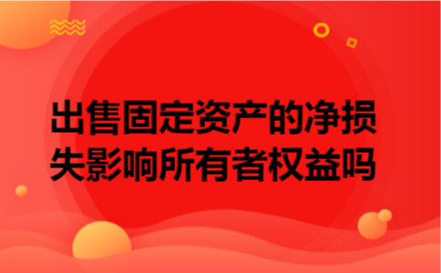 出售固定资产的净损失影响所有者权益吗