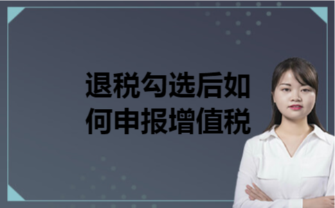 退税勾选后如何申报增值税 退税勾选后如何申报增值税