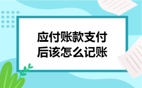 应付账款支付后该怎么记账