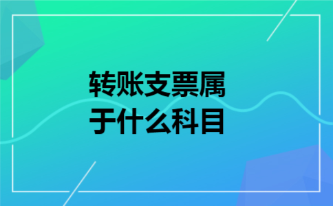 转账支票属于什么科目 转账支票属于什么科目
