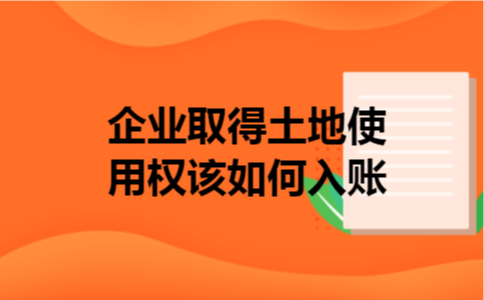 企业取得土地使用权该如何入账