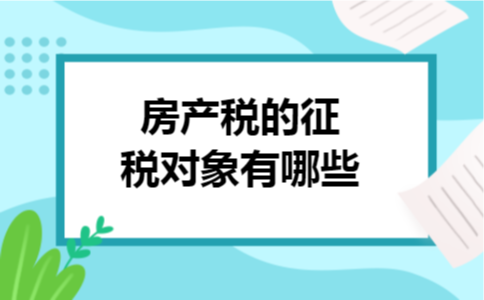房产税的征税对象有哪些 房产税的征税对象有哪些