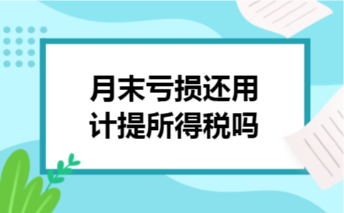 月末亏损还用计提所得税吗