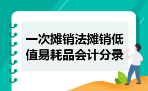 一次摊销法摊销低值易耗品会计分录