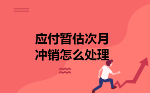 应付暂估次月冲销怎么处理 应付暂估次月冲销怎么处理