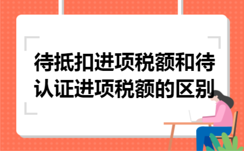 待抵扣进项税额和待认证进项税额的区别