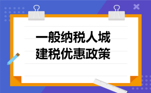 一般纳税人城建税优惠政策