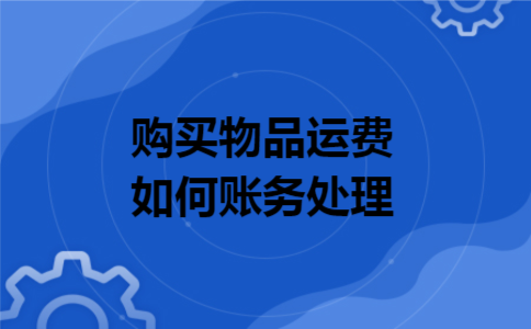 购买物品运费如何账务处理 购买物品运费如何账务处理