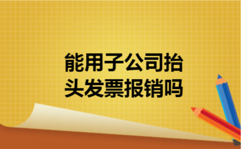 能用子公司抬头发票报销吗