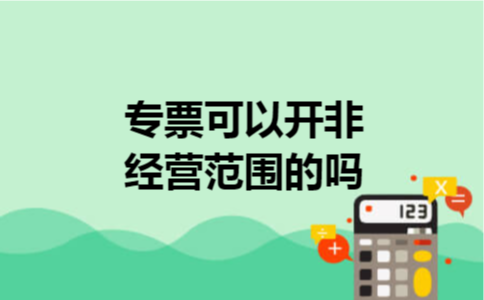 专票可以开非经营范围的吗 专票可以开非经营范围的吗