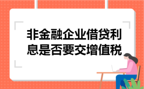 非金融企业借贷利息是否要交增值税