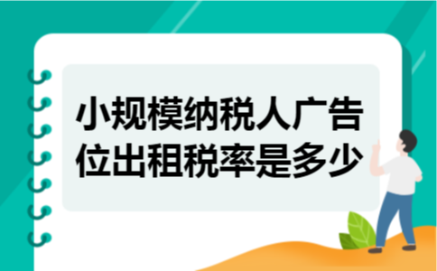   小规模纳税人广告位出租税率是多少