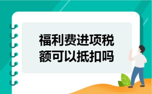 福利费进项税额可以抵扣吗 福利费进项税额可以抵扣吗