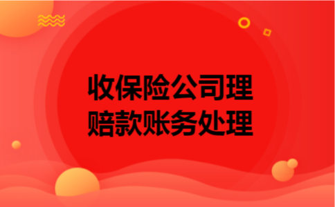 收保险公司理赔款账务处理 收保险公司理赔款账务处理