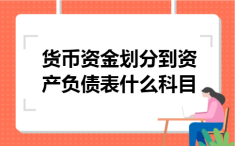 货币资金划分到资产负债表什么科目 货币资金划分到资产负债表什么科目