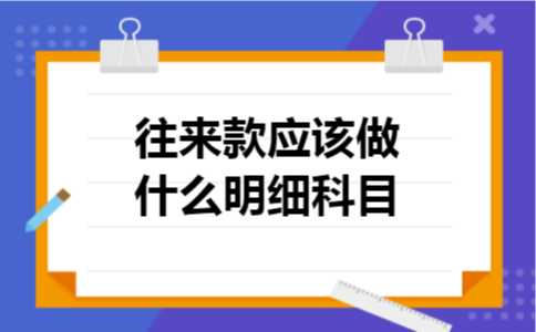 往来款应该做什么明细科目