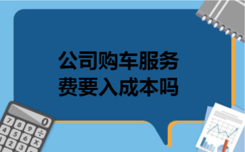 公司购车服务费要入成本吗