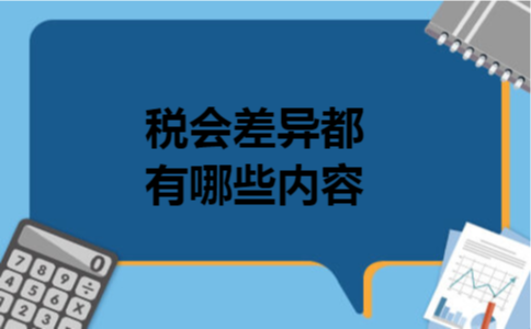 税会差异都有哪些内容 税会差异都有哪些内容