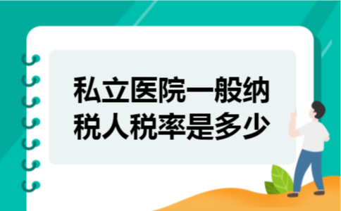私立医院一般纳税人税率是多少