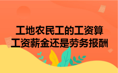 工地农民工的工资算工资薪金还是劳务报酬 工地农民工的工资算工资薪金还是劳务报酬