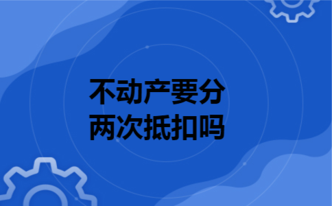 不动产要分两次抵扣吗