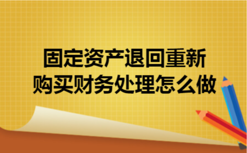 固定资产退回重新购买财务处理怎么做