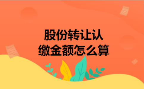 股份转让认缴金额怎么算