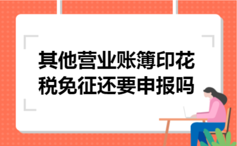 其他营业账簿印花税免征还要申报吗
