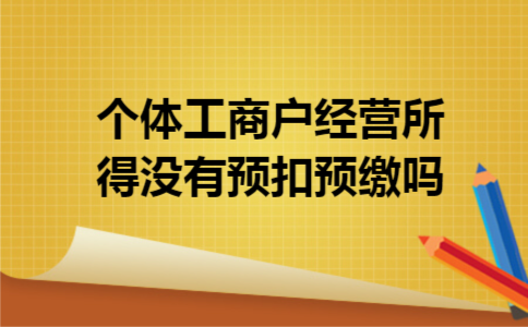 个体工商户经营所得没有预扣预缴吗 个体工商户经营所得没有预扣预缴吗